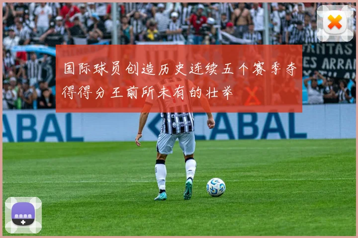 国际球员创造历史连续五个赛季夺得得分王前所未有的壮举