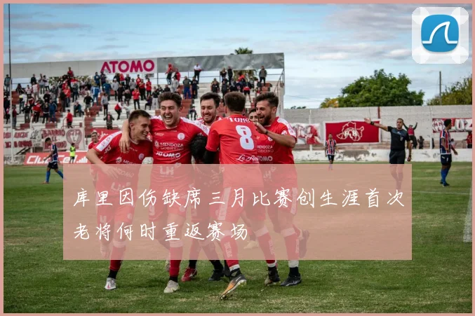 库里因伤缺席三月比赛创生涯首次老将何时重返赛场